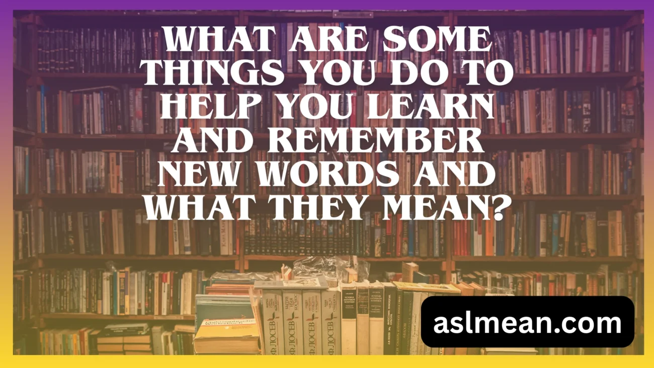 what are some things you do to help you learn and remember new words and what they mean?